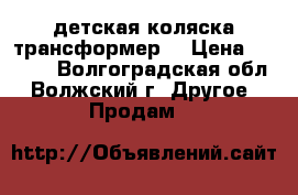 детская коляска трансформер  › Цена ­ 2 800 - Волгоградская обл., Волжский г. Другое » Продам   